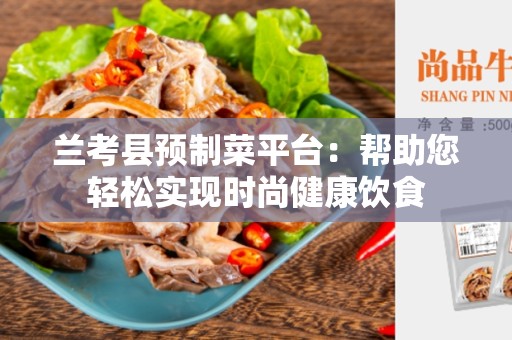 兰考县预制菜平台：帮助您轻松实现时尚健康饮食