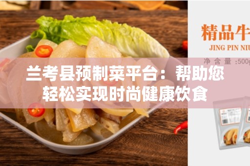 兰考县预制菜平台：帮助您轻松实现时尚健康饮食