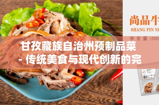 甘孜藏族自治州预制品菜 - 传统美食与现代创新的完美结合