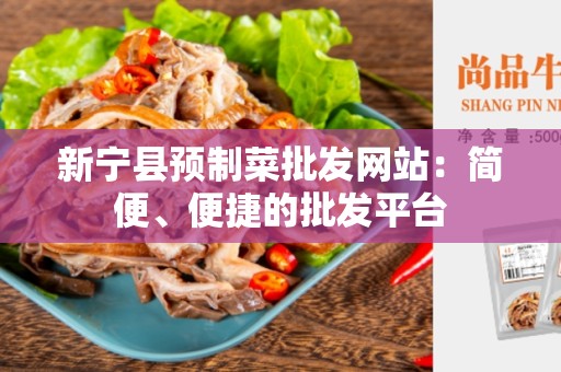 新宁县预制菜批发网站：简便、便捷的批发平台