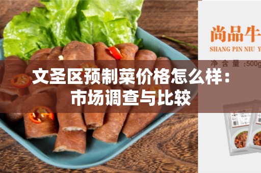 文圣区预制菜价格怎么样：市场调查与比较
