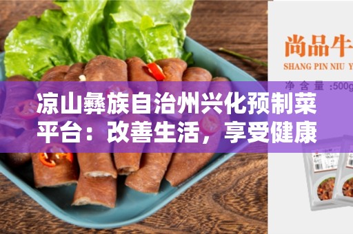 凉山彝族自治州兴化预制菜平台：改善生活，享受健康