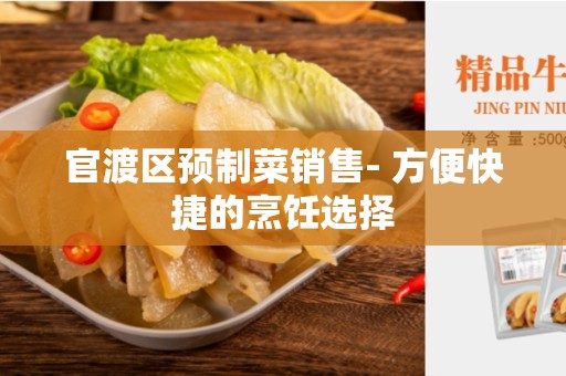 官渡区预制菜销售- 方便快捷的烹饪选择