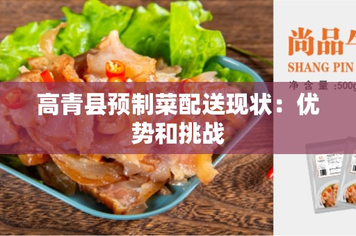 高青县预制菜配送现状：优势和挑战