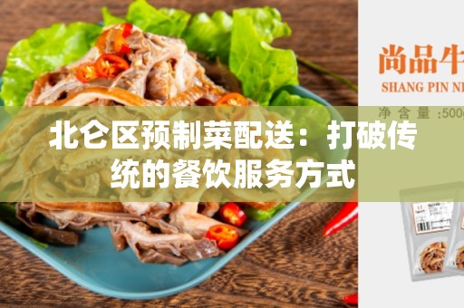 北仑区预制菜配送：打破传统的餐饮服务方式