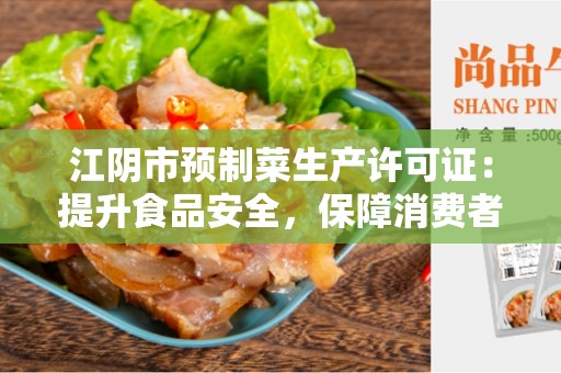 江阴市预制菜生产许可证：提升食品安全，保障消费者健康