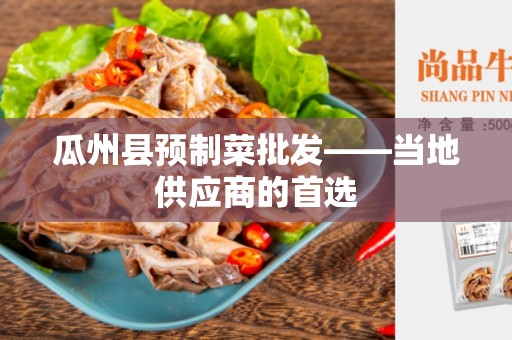 瓜州县预制菜批发——当地供应商的首选