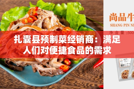 扎囊县预制菜经销商：满足人们对便捷食品的需求