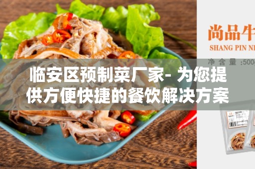 临安区预制菜厂家- 为您提供方便快捷的餐饮解决方案