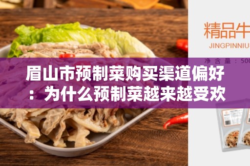 眉山市预制菜购买渠道偏好：为什么预制菜越来越受欢迎？