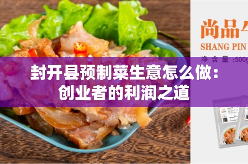 封开县预制菜生意怎么做：创业者的利润之道