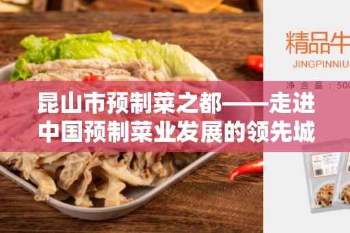 昆山市预制菜之都——走进中国预制菜业发展的领先城市
