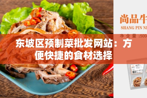 东坡区预制菜批发网站：方便快捷的食材选择