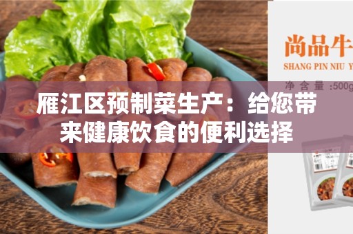 雁江区预制菜生产：给您带来健康饮食的便利选择