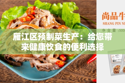 雁江区预制菜生产：给您带来健康饮食的便利选择