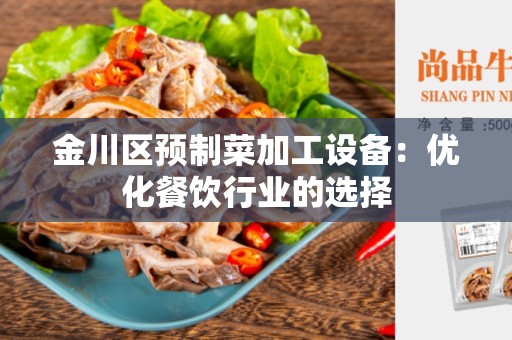 金川区预制菜加工设备：优化餐饮行业的选择