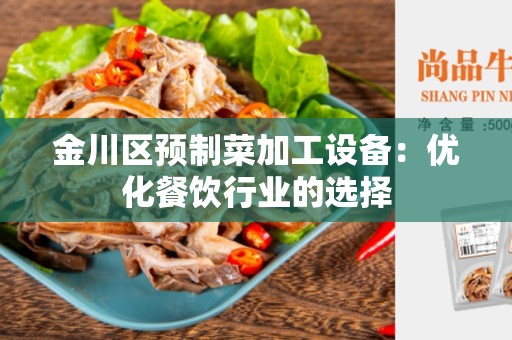 金川区预制菜加工设备：优化餐饮行业的选择