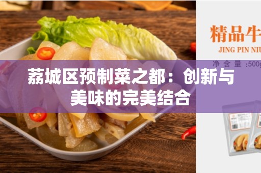 荔城区预制菜之都：创新与美味的完美结合