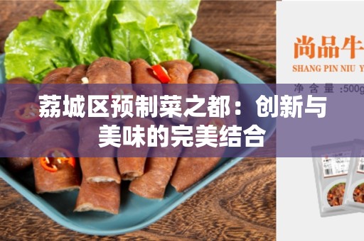 荔城区预制菜之都：创新与美味的完美结合