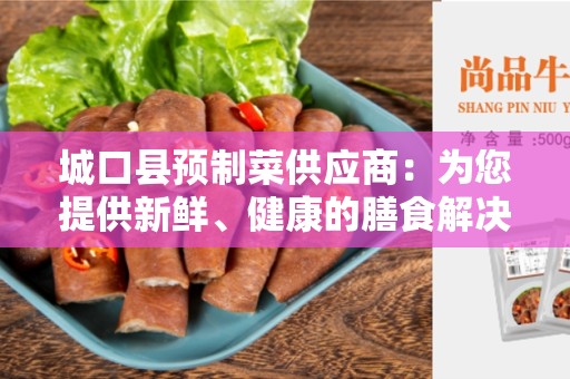 城口县预制菜供应商：为您提供新鲜、健康的膳食解决方案