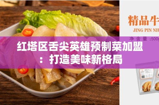 红塔区舌尖英雄预制菜加盟：打造美味新格局