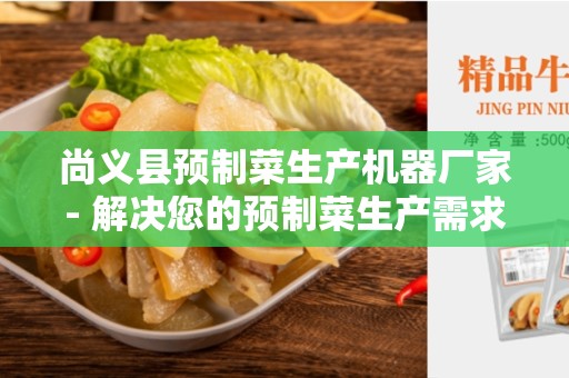 尚义县预制菜生产机器厂家- 解决您的预制菜生产需求