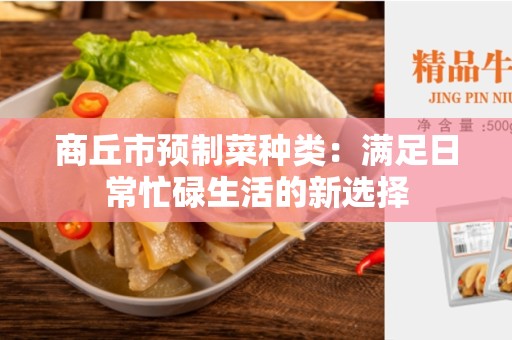 商丘市预制菜种类：满足日常忙碌生活的新选择