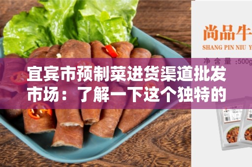 宜宾市预制菜进货渠道批发市场：了解一下这个独特的批发市场