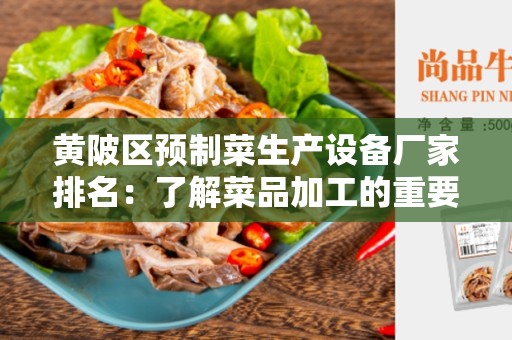 黄陂区预制菜生产设备厂家排名：了解菜品加工的重要性