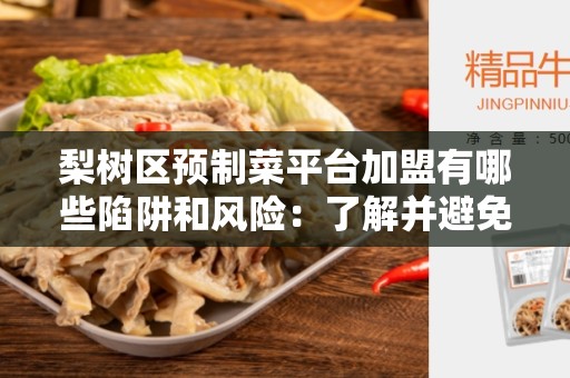 梨树区预制菜平台加盟有哪些陷阱和风险：了解并避免潜在风险