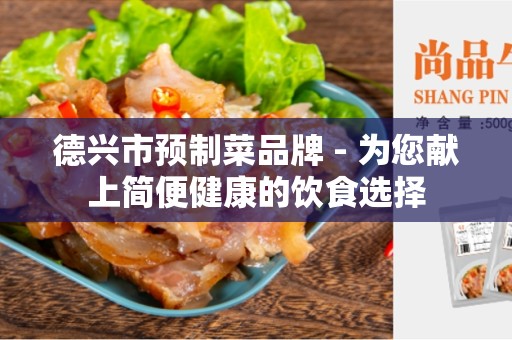 德兴市预制菜品牌 - 为您献上简便健康的饮食选择