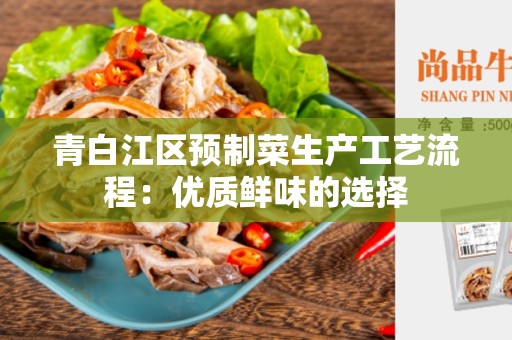 青白江区预制菜生产工艺流程：优质鲜味的选择