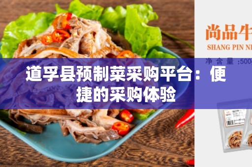 道孚县预制菜采购平台：便捷的采购体验