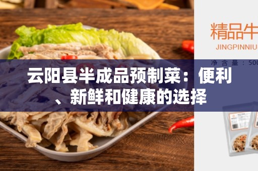 云阳县半成品预制菜：便利、新鲜和健康的选择