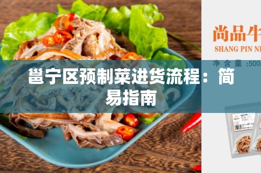 邕宁区预制菜进货流程：简易指南
