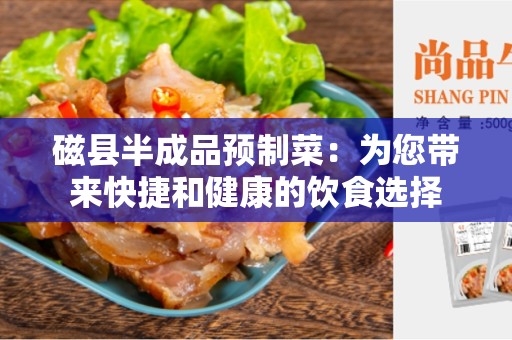磁县半成品预制菜：为您带来快捷和健康的饮食选择