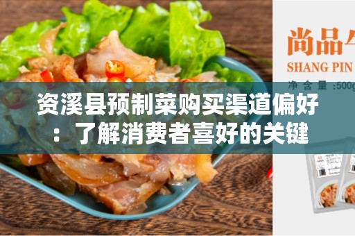 资溪县预制菜购买渠道偏好：了解消费者喜好的关键