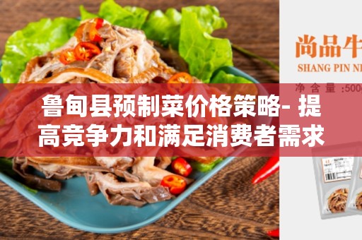 鲁甸县预制菜价格策略- 提高竞争力和满足消费者需求的关键
