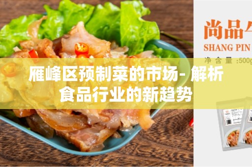 雁峰区预制菜的市场- 解析食品行业的新趋势