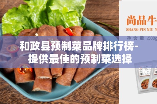 和政县预制菜品牌排行榜- 提供最佳的预制菜选择