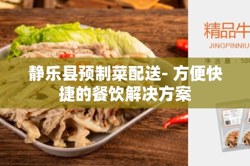 静乐县预制菜配送- 方便快捷的餐饮解决方案