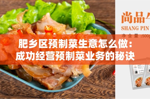 肥乡区预制菜生意怎么做：成功经营预制菜业务的秘诀