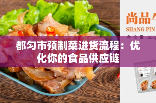 都匀市预制菜进货流程：优化你的食品供应链