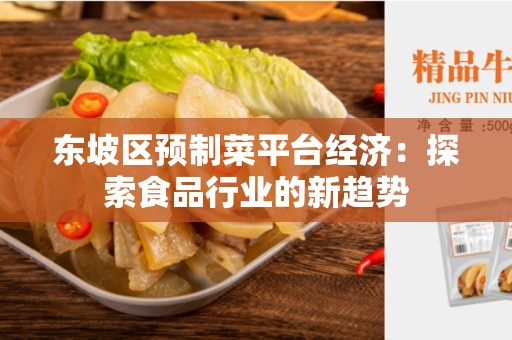 东坡区预制菜平台经济：探索食品行业的新趋势