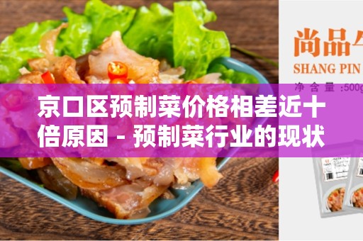 京口区预制菜价格相差近十倍原因 - 预制菜行业的现状及原因分析