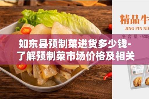如东县预制菜进货多少钱- 了解预制菜市场价格及相关信息