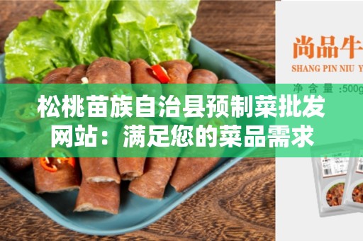 松桃苗族自治县预制菜批发网站：满足您的菜品需求