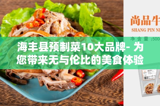 海丰县预制菜10大品牌- 为您带来无与伦比的美食体验