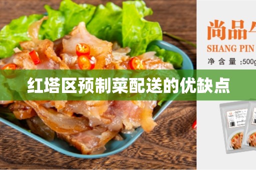 红塔区预制菜配送的优缺点