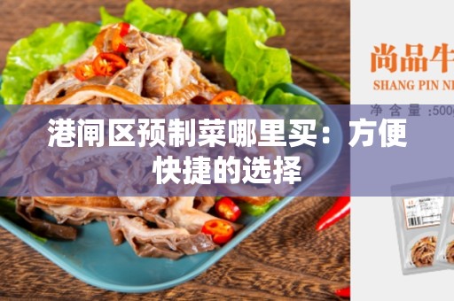 港闸区预制菜哪里买：方便快捷的选择
